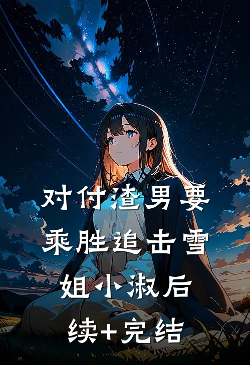 对付渣男要乘胜追击雪姐小淑后续+完结