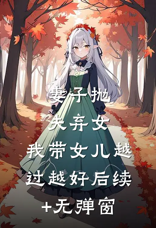 妻子抛夫弃女，我带女儿越过越好后续+无弹窗