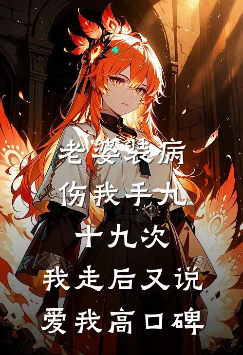 老婆装病伤我手九十九次，我走后又说爱我高口碑