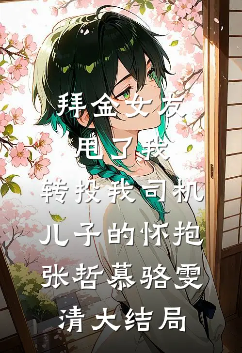 拜金女友甩了我，转投我司机儿子的怀抱张哲慕骆雯清大结局