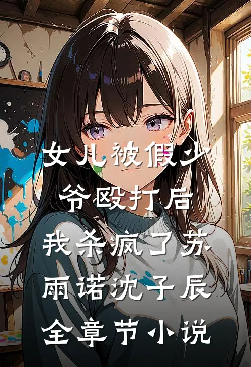 女儿被假少爷殴打后，我杀疯了苏雨诺沈子辰全章节小说