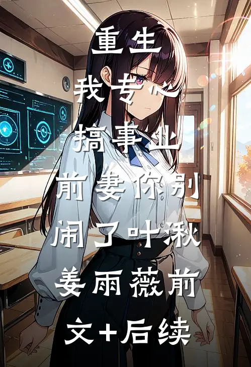 重生：我专心搞事业，前妻你别闹了叶湫姜雨薇前文+后续
