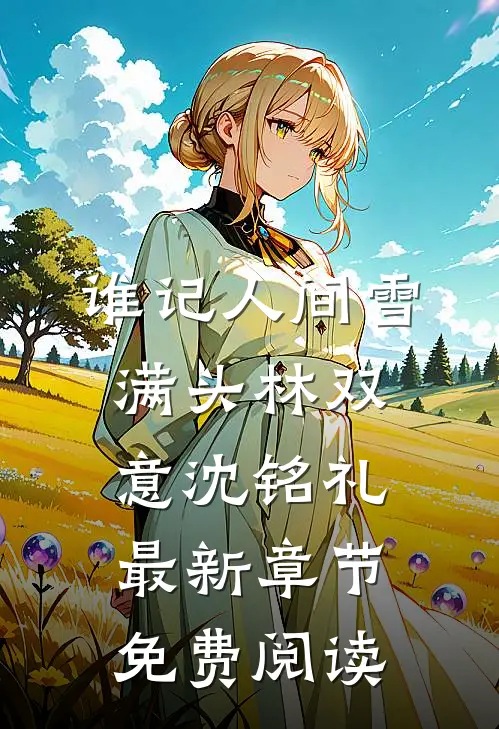 谁记人间雪满头林双意沈铭礼最新章节免费阅读