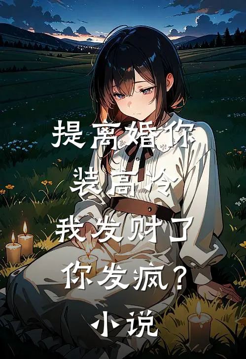 提离婚你装高冷，我发财了你发疯？小说