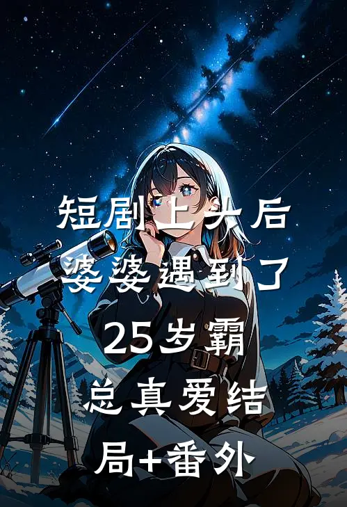 短剧上头后，婆婆遇到了25岁霸总真爱结局+番外