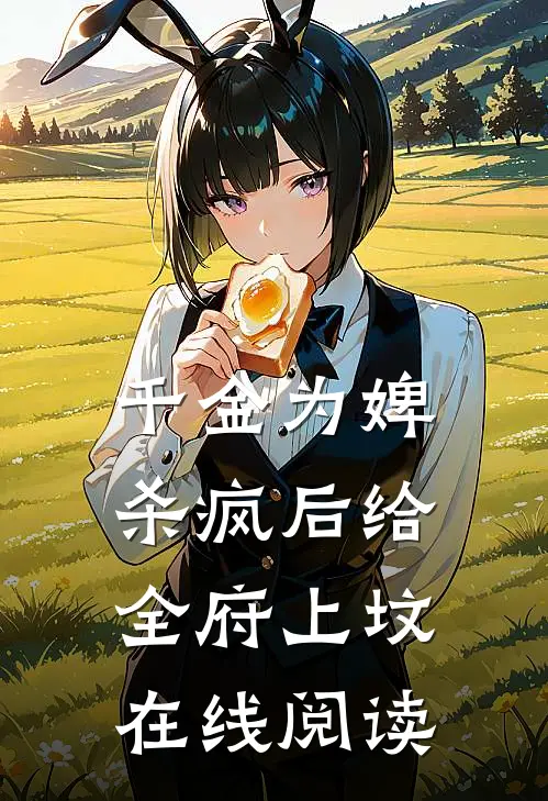 千金为婢，杀疯后给全府上坟在线阅读