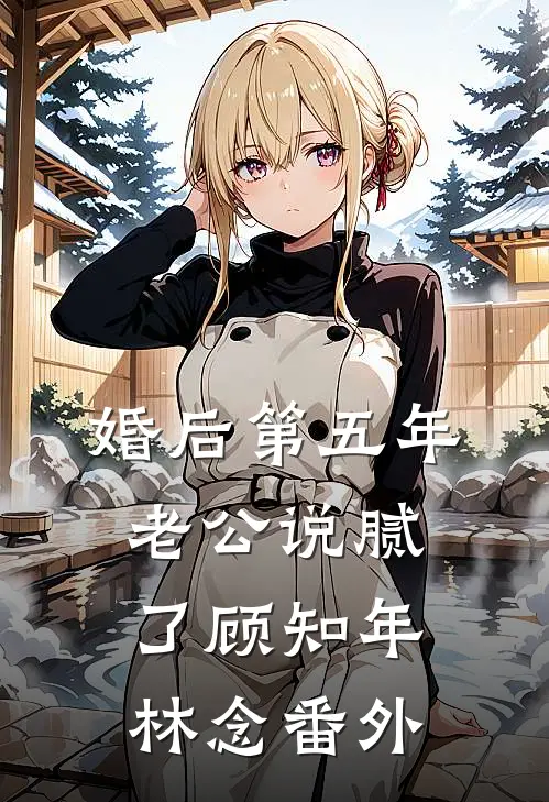 婚后第五年，老公说腻了顾知年林念 番外