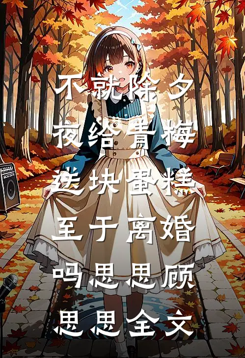 不就除夕夜给青梅送块蛋糕，至于离婚吗思思顾思思全文