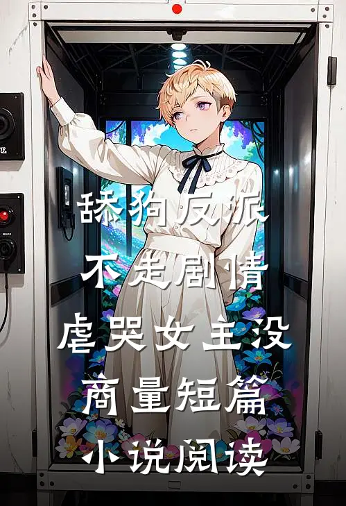 舔狗反派不走剧情，虐哭女主没商量短篇小说阅读