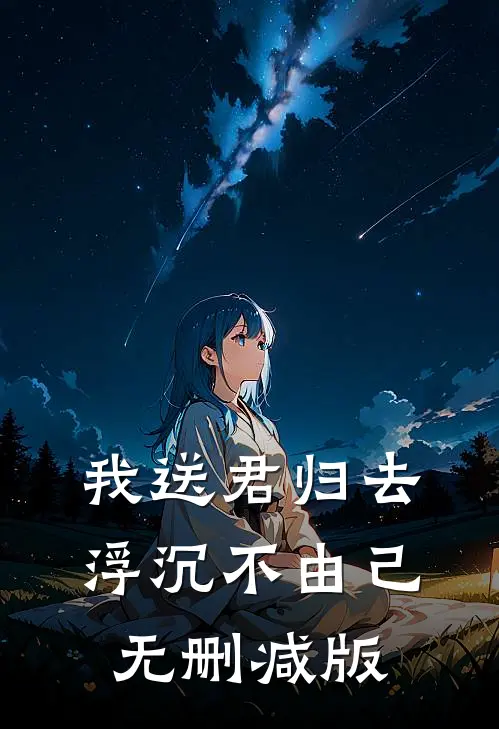 我送君归去，浮沉不由己无删减版