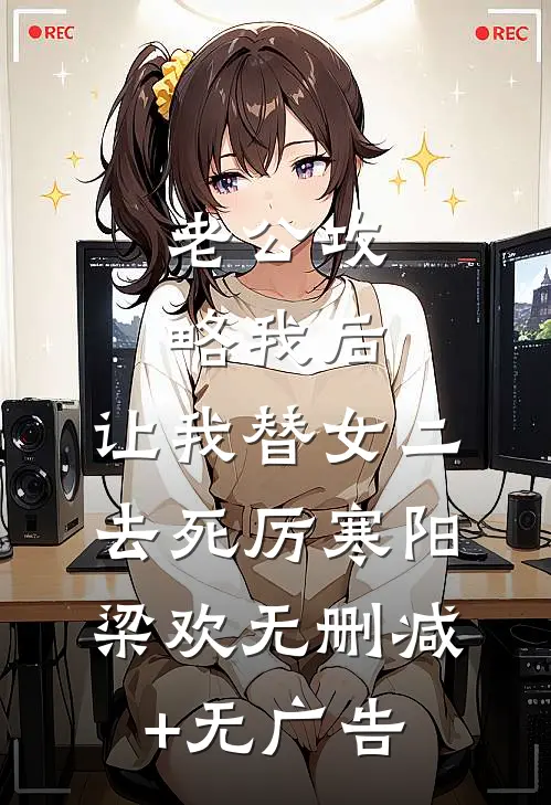 老公攻略我后，让我替女二去死厉寒阳梁欢无删减+无广告