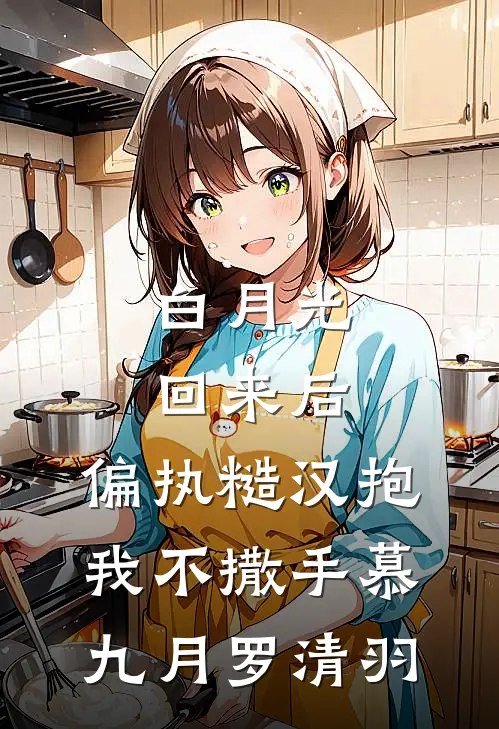 白月光回来后，偏执糙汉抱我不撒手慕九月罗清羽