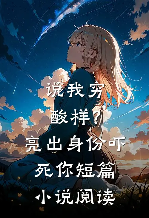 说我穷酸样？亮出身份吓死你短篇小说阅读