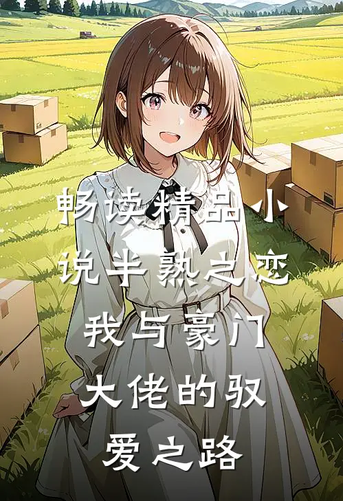 畅读精品小说半熟之恋：我与豪门大佬的驭爱之路