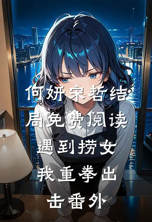 何妍宋哲结局免费阅读遇到捞女，我重拳出击番外