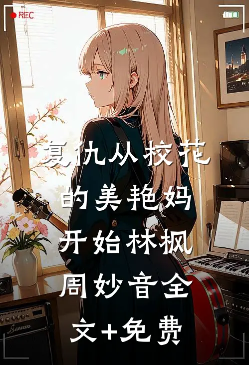 复仇从校花的美艳妈开始林枫周妙音全文+免费