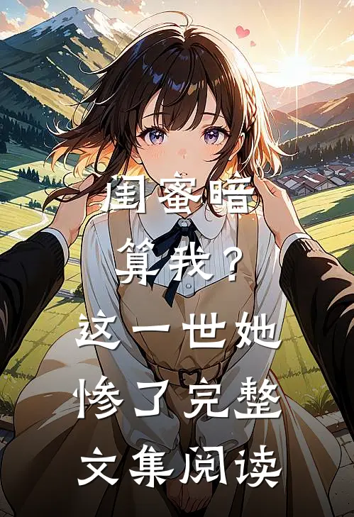闺蜜暗算我？这一世她惨了完整文集阅读