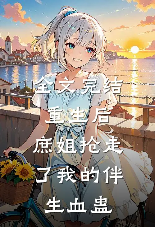 全文完结重生后，庶姐抢走了我的伴生血蛊