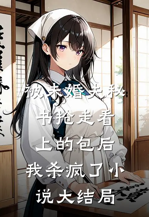 被未婚夫秘书抢走看上的包后，我杀疯了小说大结局