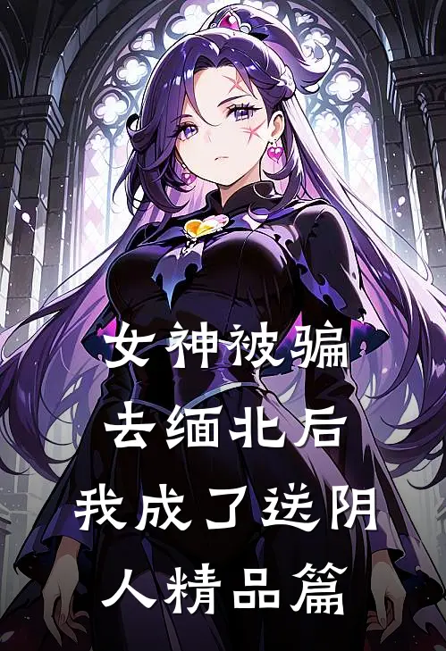 女神被骗去缅北后，我成了送阴人精品篇