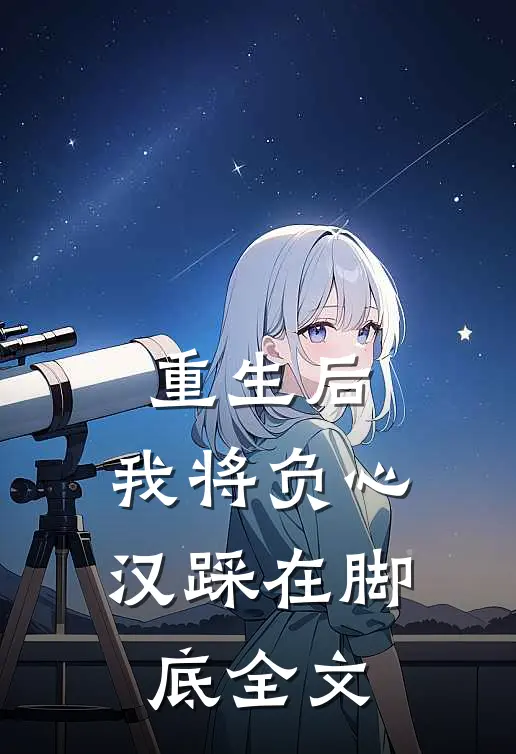 重生后，我将负心汉踩在脚底全文