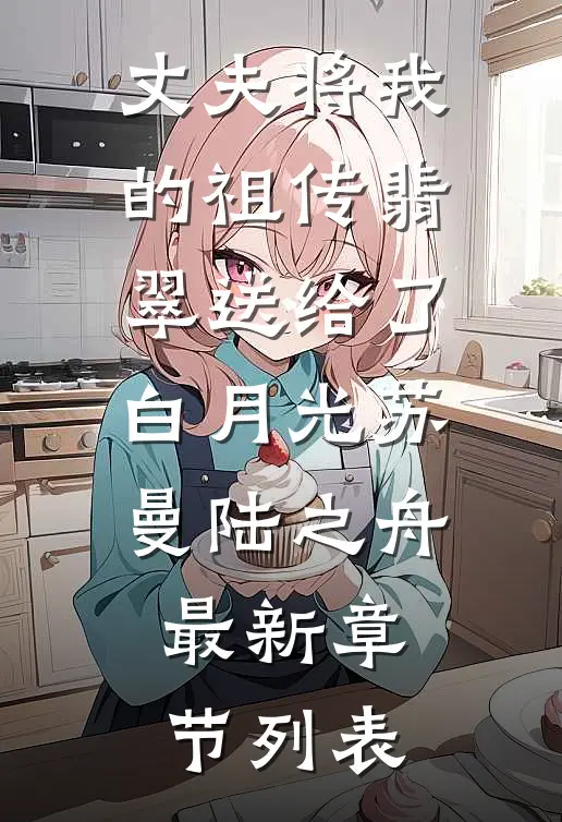 丈夫将我的祖传翡翠送给了白月光苏曼陆之舟最新章节列表