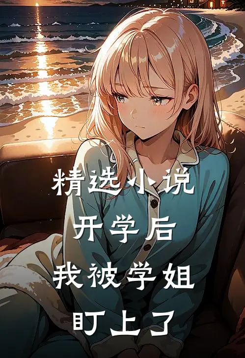 精选小说开学后，我被学姐盯上了