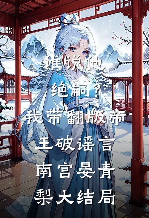 谁说他绝嗣？我带翻版帝王破谣言南宫晏青梨大结局