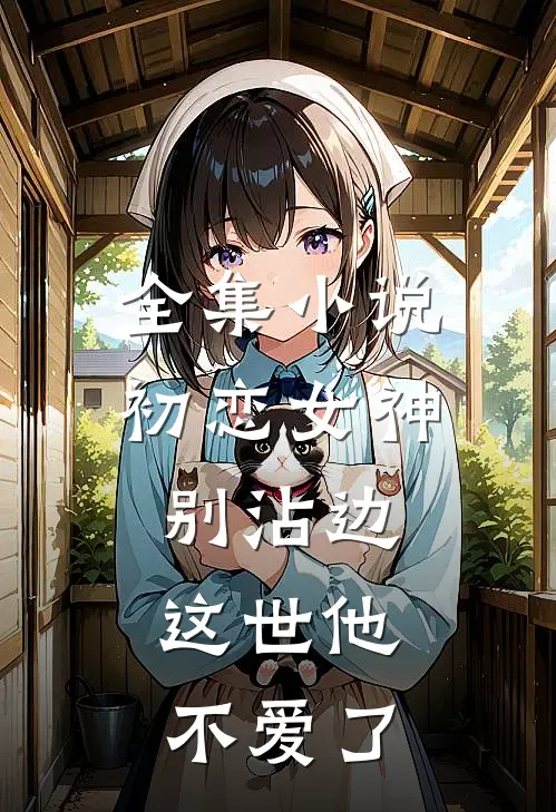 全集小说初恋女神别沾边，这世他不爱了