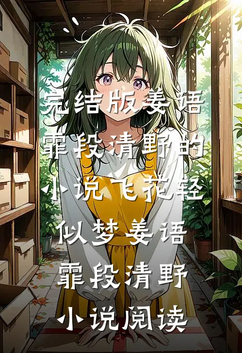 完结版姜语霏段清野的小说飞花轻似梦姜语霏段清野小说阅读
