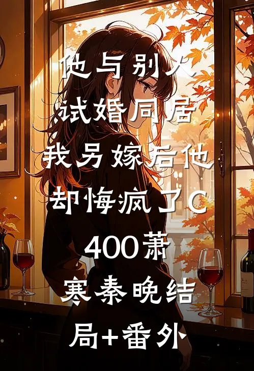 他与别人试婚同居，我另嫁后他却悔疯了C400萧寒秦晚结局+番外