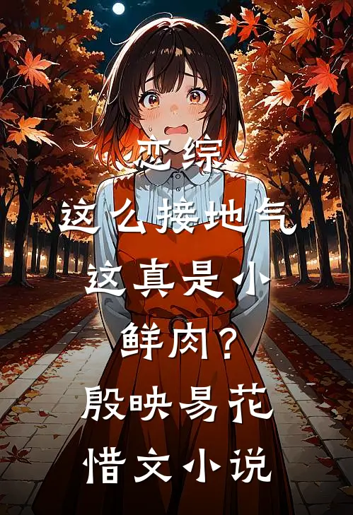 恋综：这么接地气，这真是小鲜肉？殷映易花惜文小说