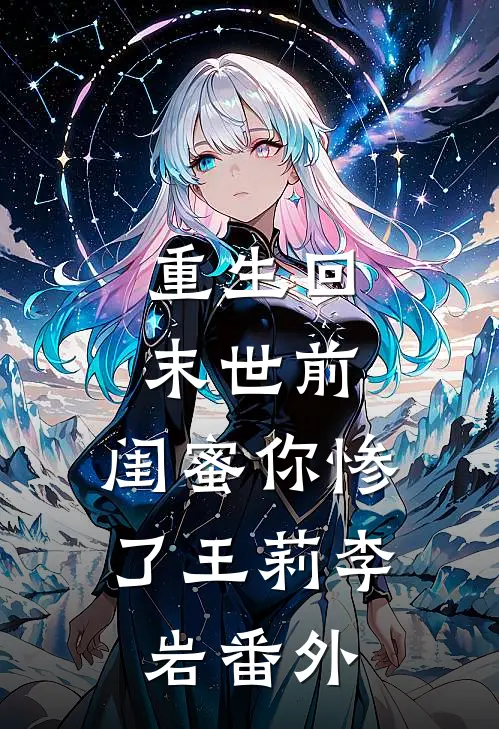 重生回末世前：闺蜜你惨了王莉李岩 番外