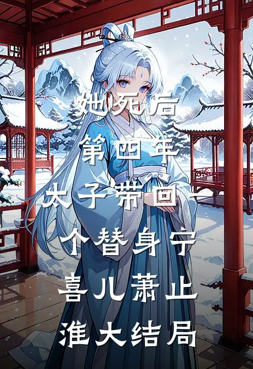 她死后第四年，太子带回一个替身宁喜儿萧止淮大结局