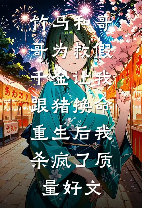 竹马和哥哥为救假千金让我跟猪换命，重生后我杀疯了质量好文