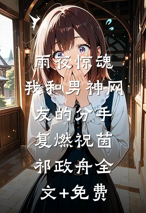 雨夜惊魂，我和男神网友的分手复燃祝茵祁政舟全文+免费