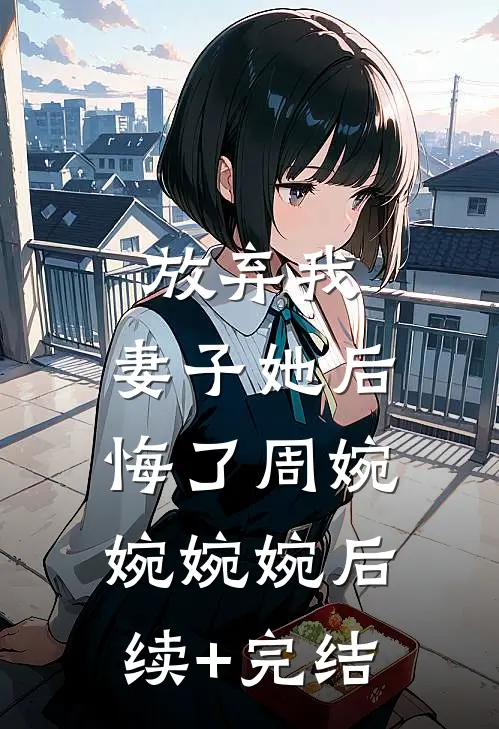 放弃我，妻子她后悔了周婉婉婉婉后续+完结