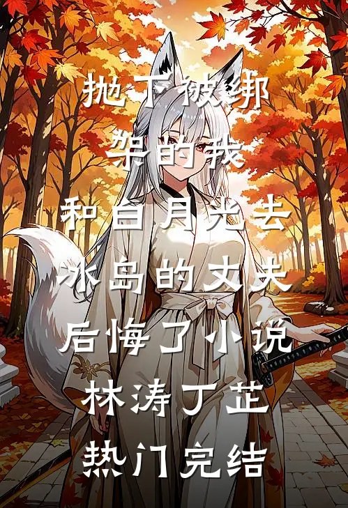 抛下被绑架的我，和白月光去冰岛的丈夫后悔了小说林涛丁芷热门完结