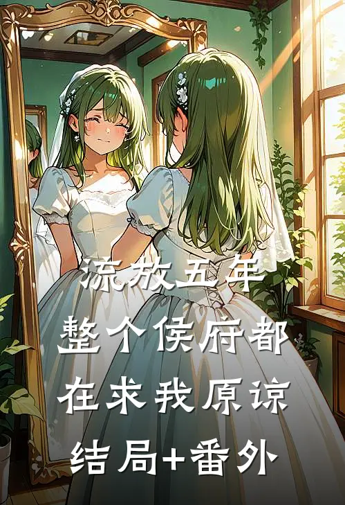 流放五年，整个侯府都在求我原谅结局+番外