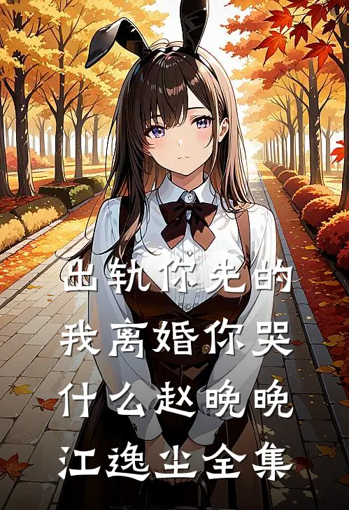 出轨你先的，我离婚你哭什么赵晚晚江逸尘 全集