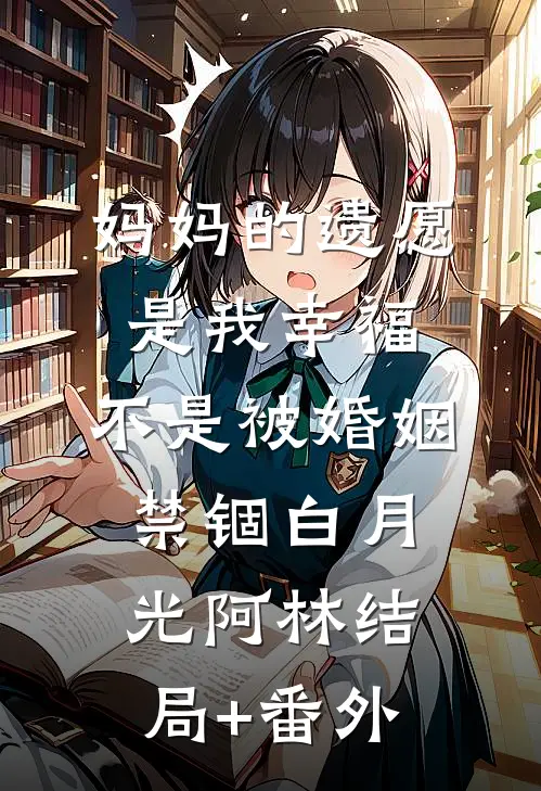 妈妈的遗愿是我幸福，不是被婚姻禁锢白月光阿林结局+番外