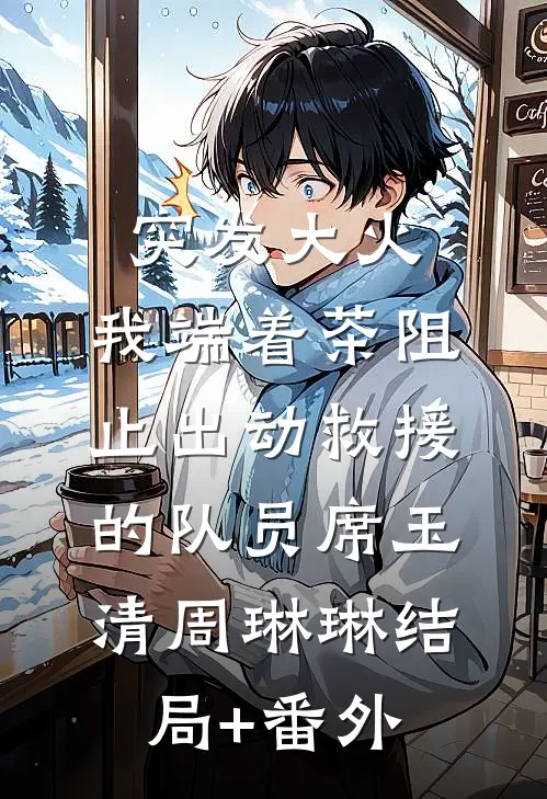 突发大火，我端着茶阻止出动救援的队员席玉清周琳琳结局+番外