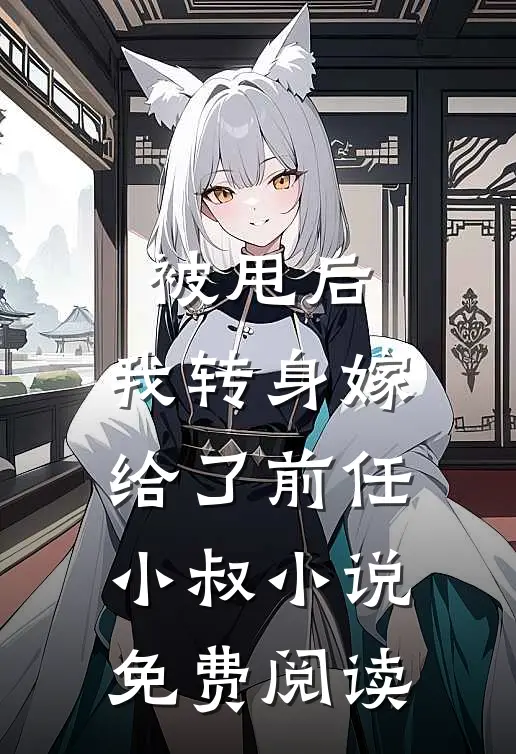 被甩后，我转身嫁给了前任小叔小说免费阅读
