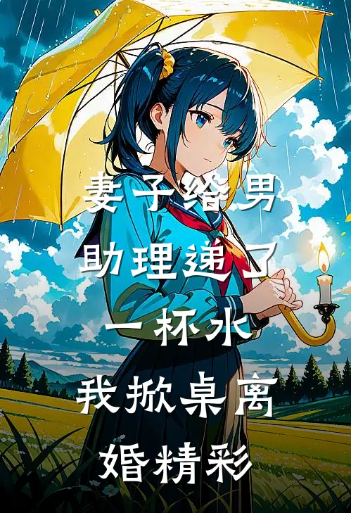 妻子给男助理递了一杯水，我掀桌离婚精彩