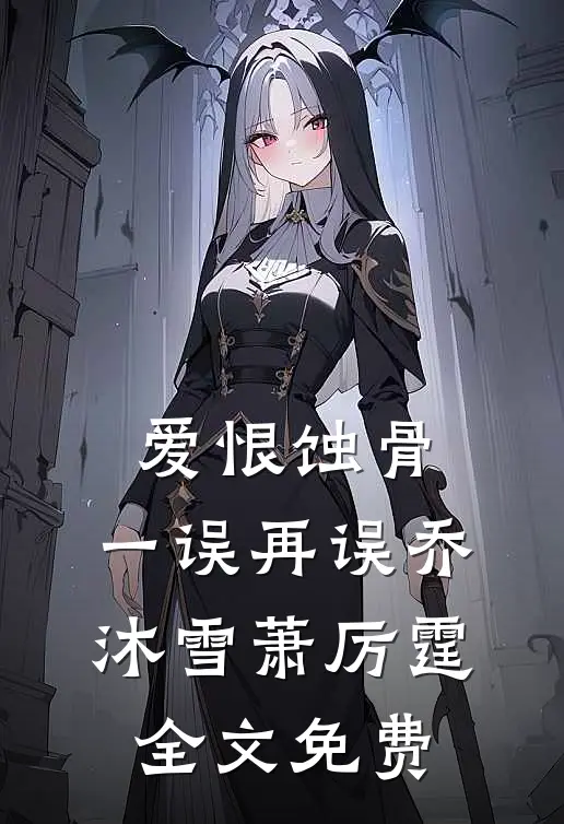 爱恨蚀骨，一误再误乔沐雪萧厉霆全文免费