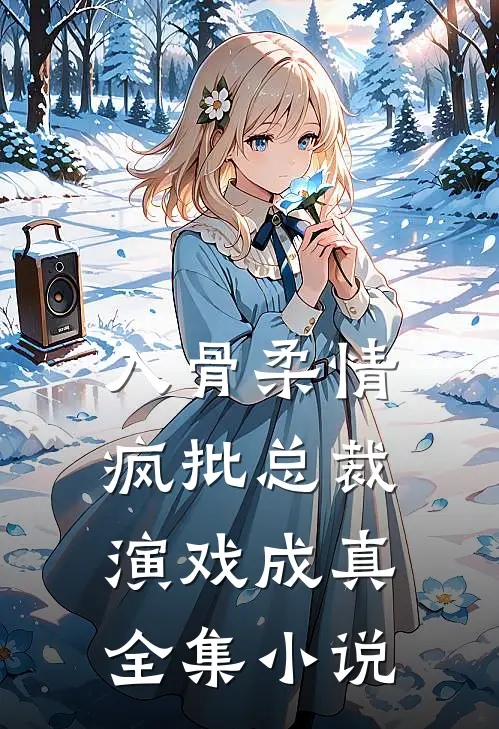 入骨柔情：疯批总裁演戏成真全集小说