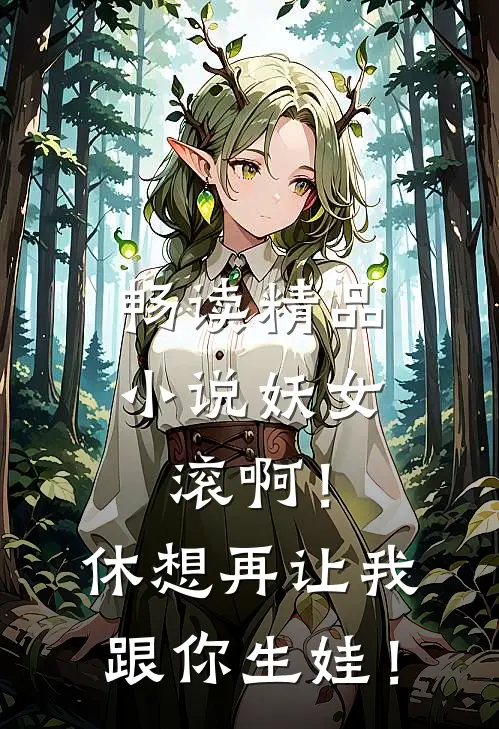 畅读精品小说妖女滚啊！休想再让我跟你生娃！