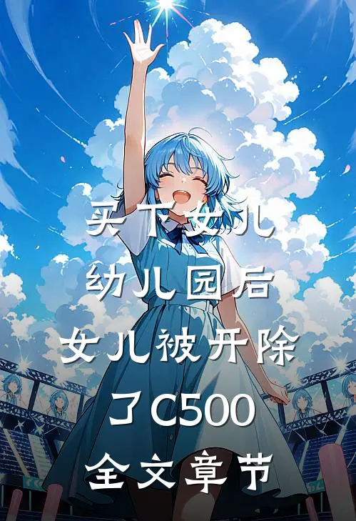 买下女儿幼儿园后，女儿被开除了C500全文章节