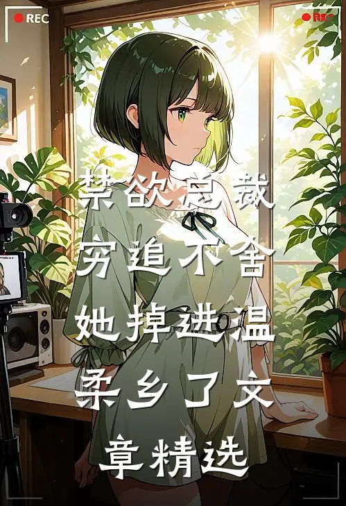禁欲总裁穷追不舍，她掉进温柔乡了文章精选
