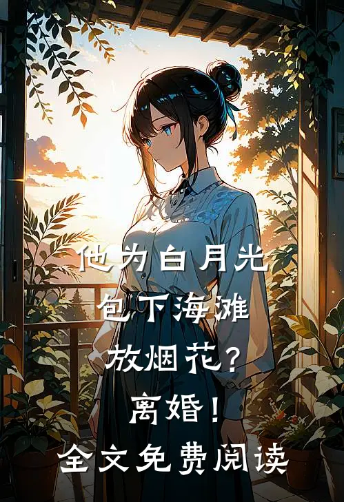 他为白月光包下海滩放烟花？离婚！全文免费阅读